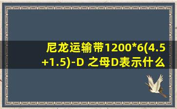 尼龙运输带1200*6(4.5+1.5)-D 之母D表示什么